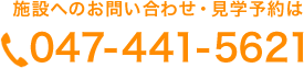 施設へのお問い合わせ・見学予約は 電話 047-441-5621