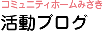 コミュニティホームみさき 活動ブログ