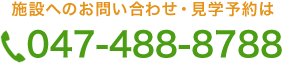 施設へのお問い合わせ・見学予約は TEL 047-488-8788